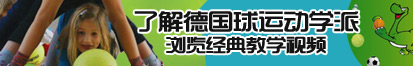 鸡鸡草逼网站免费最新了解德国球运动学派，浏览经典教学视频。